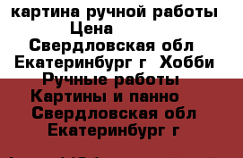 картина ручной работы  › Цена ­ 4 000 - Свердловская обл., Екатеринбург г. Хобби. Ручные работы » Картины и панно   . Свердловская обл.,Екатеринбург г.